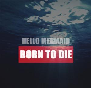 Hello Mermaid - Born To Die (2013)
