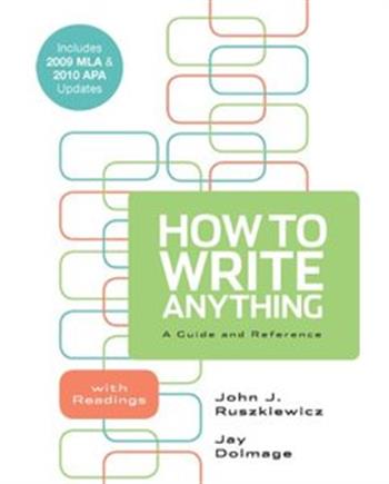 How to Write Anything: A Guide and Reference with Readings with 2009 MLA and 2010 APA Updates John J. Ruszkiewicz and Jay T. Dolmage