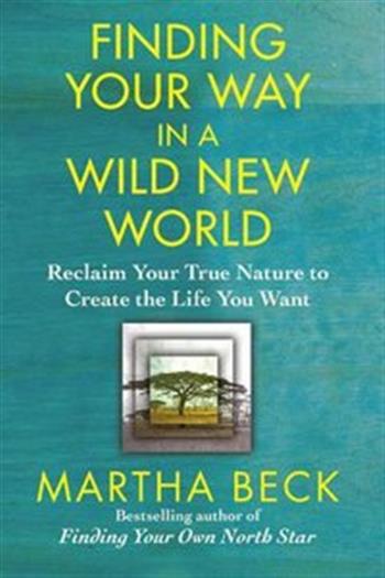 Finding Your Way in a Wild New World - Reclaim Your True Nature to Create the Life You Want