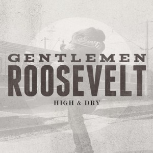 Gentlemen Roosevelt – High & Dry (Single) (2013)